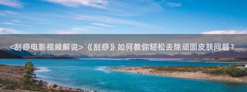 午夜伦伦乡村电影：<刮痧电影视频解说> 《刮痧》如何教你轻松去除顽固皮肤问题？