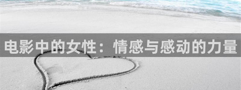 神马影院午夜不卡：电影中的女性：情感与感动的力量
