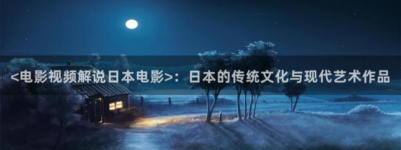 午夜的福利电影：<电影视频解说日本电影>：日本的传统文化与现代艺术作品