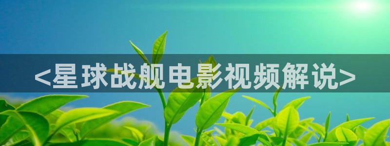 爱在午夜降临前在线观看：<星球战舰电影视频解说>