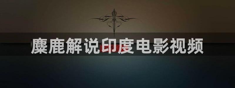 成人黄色午夜电影：麋鹿解说印度电影视频